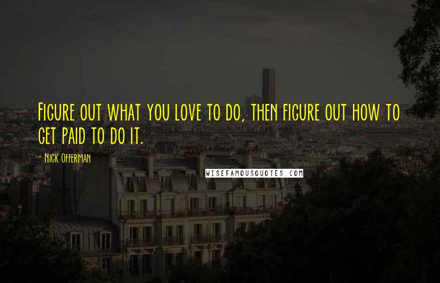 Nick Offerman Quotes: Figure out what you love to do, then figure out how to get paid to do it.