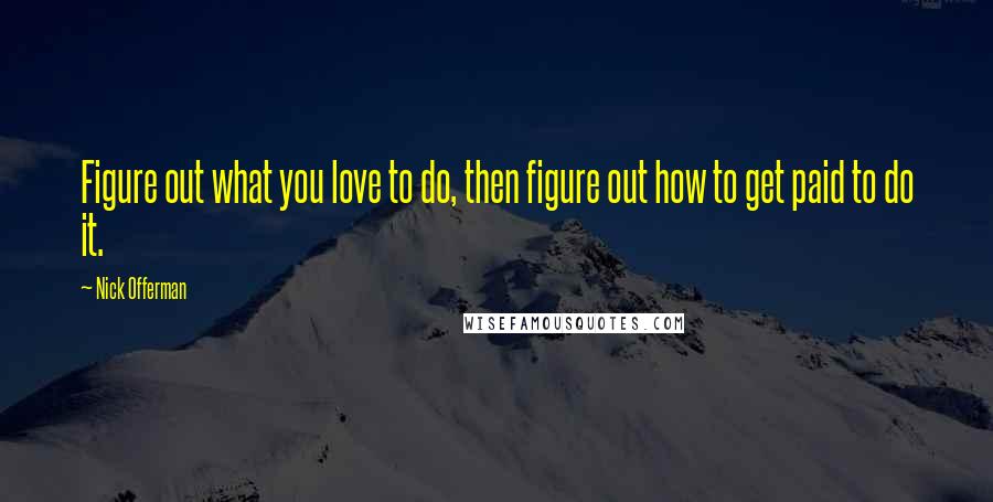 Nick Offerman Quotes: Figure out what you love to do, then figure out how to get paid to do it.