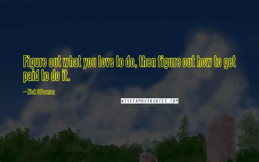 Nick Offerman Quotes: Figure out what you love to do, then figure out how to get paid to do it.