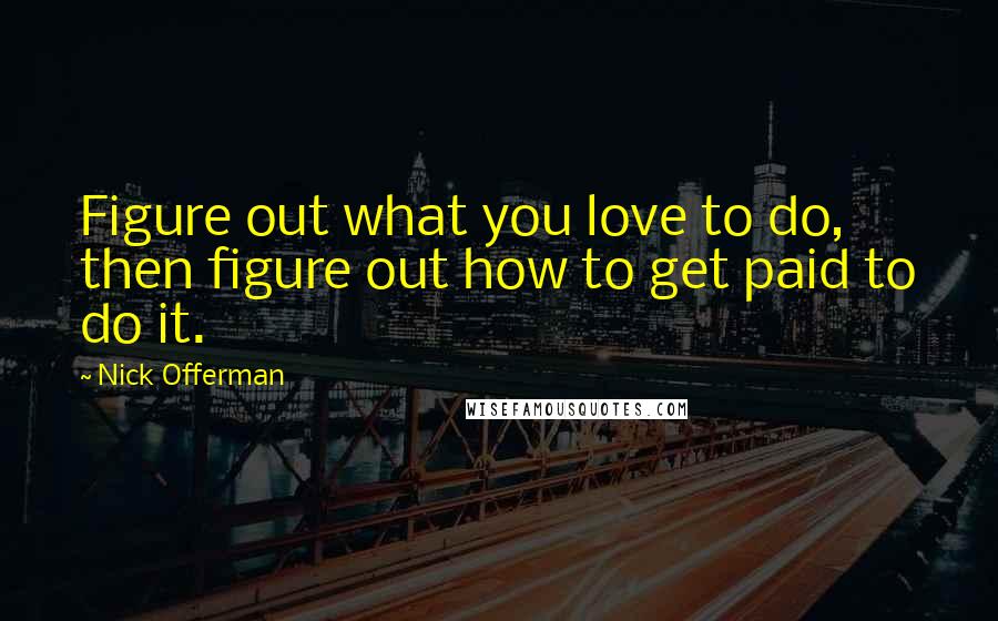 Nick Offerman Quotes: Figure out what you love to do, then figure out how to get paid to do it.