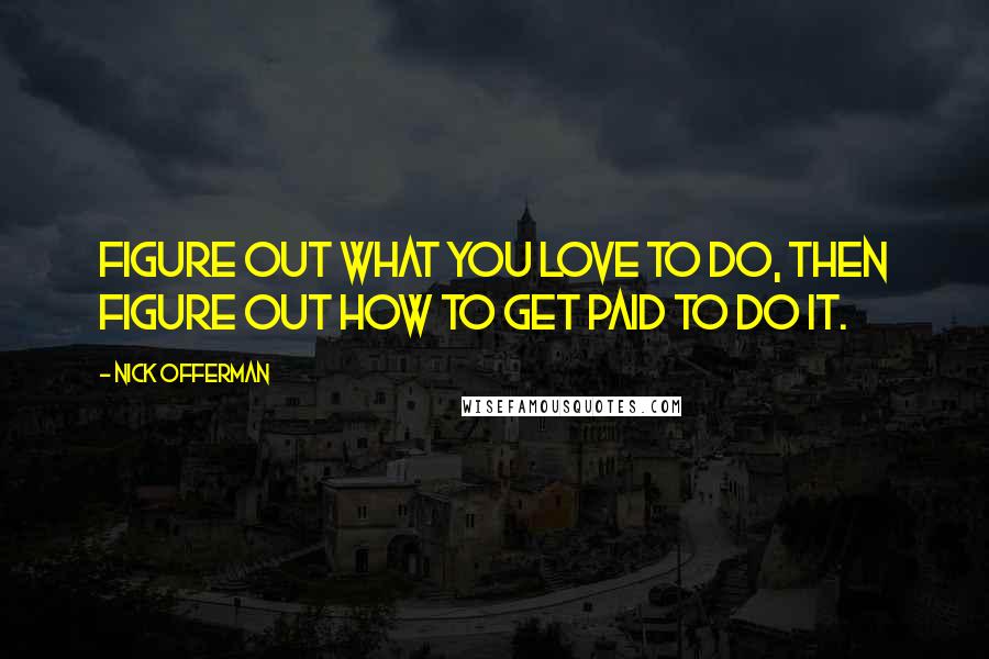 Nick Offerman Quotes: Figure out what you love to do, then figure out how to get paid to do it.