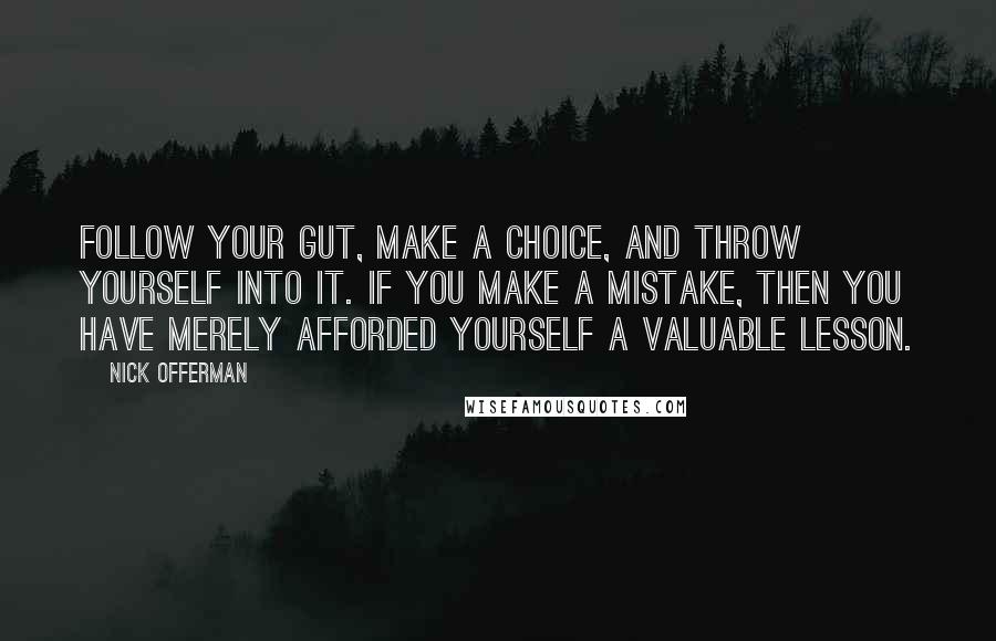 Nick Offerman Quotes: Follow your gut, make a choice, and throw yourself into it. If you make a mistake, then you have merely afforded yourself a valuable lesson.