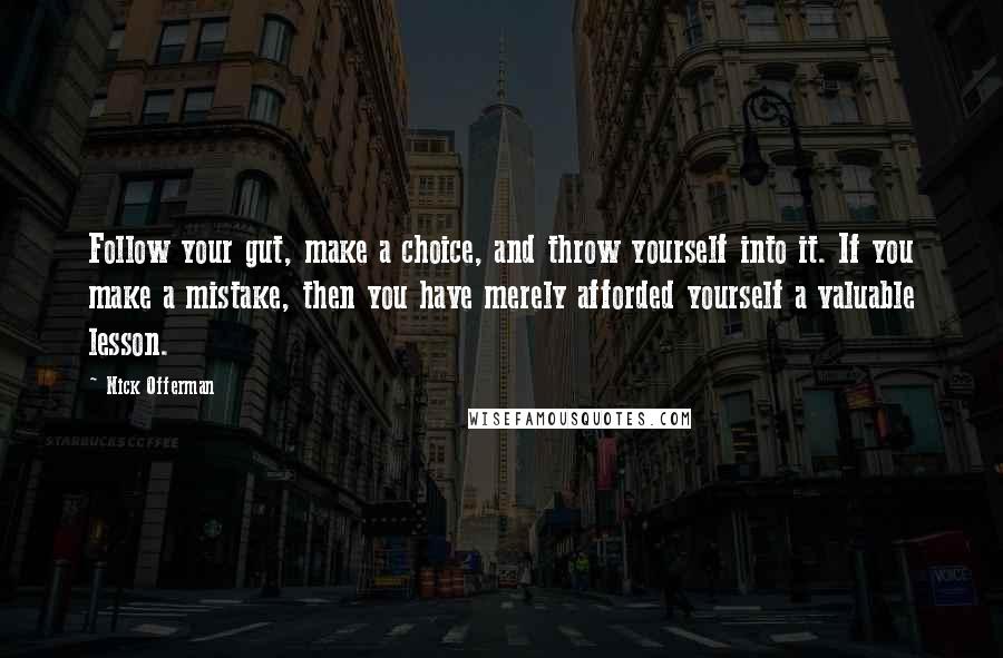 Nick Offerman Quotes: Follow your gut, make a choice, and throw yourself into it. If you make a mistake, then you have merely afforded yourself a valuable lesson.