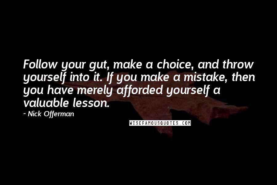 Nick Offerman Quotes: Follow your gut, make a choice, and throw yourself into it. If you make a mistake, then you have merely afforded yourself a valuable lesson.