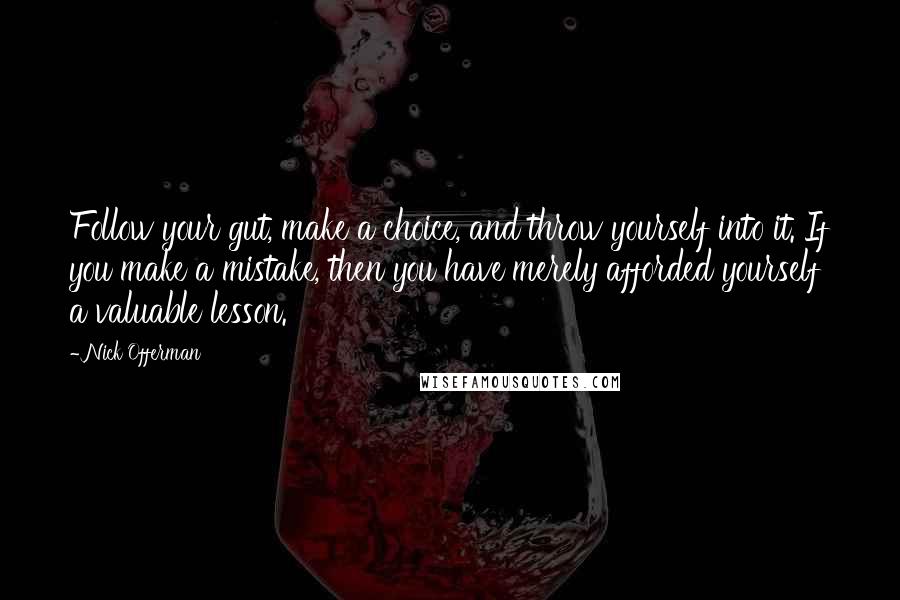 Nick Offerman Quotes: Follow your gut, make a choice, and throw yourself into it. If you make a mistake, then you have merely afforded yourself a valuable lesson.