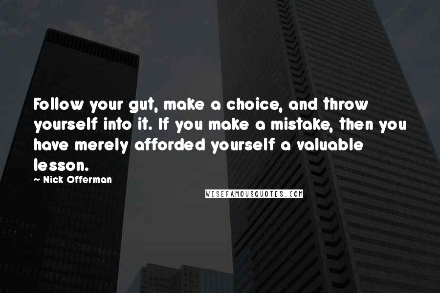 Nick Offerman Quotes: Follow your gut, make a choice, and throw yourself into it. If you make a mistake, then you have merely afforded yourself a valuable lesson.