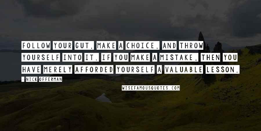 Nick Offerman Quotes: Follow your gut, make a choice, and throw yourself into it. If you make a mistake, then you have merely afforded yourself a valuable lesson.