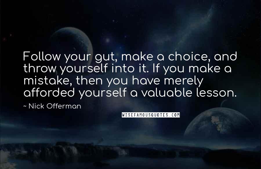 Nick Offerman Quotes: Follow your gut, make a choice, and throw yourself into it. If you make a mistake, then you have merely afforded yourself a valuable lesson.