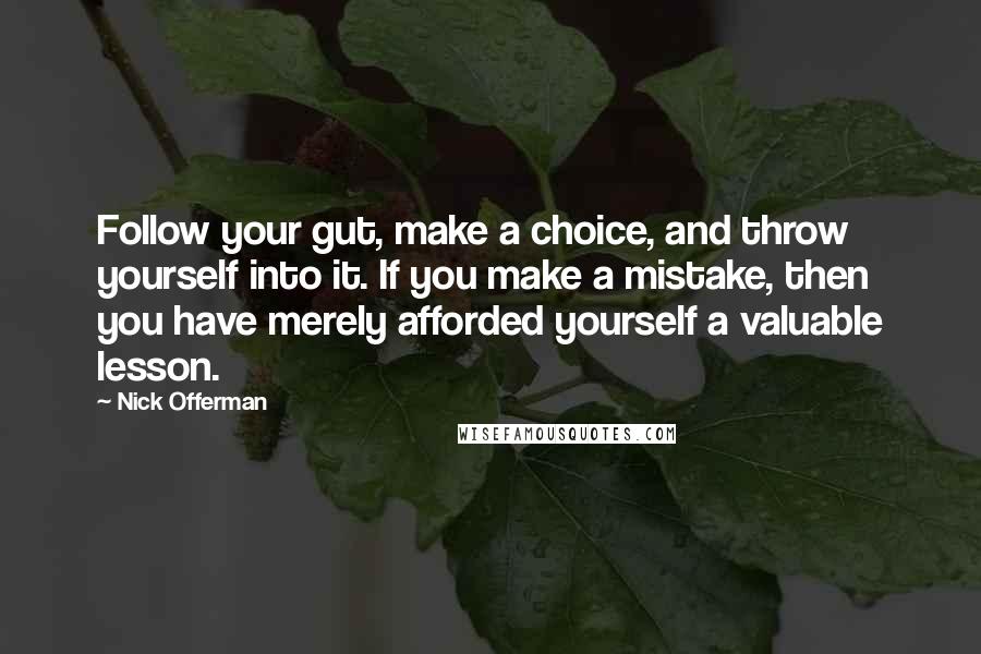 Nick Offerman Quotes: Follow your gut, make a choice, and throw yourself into it. If you make a mistake, then you have merely afforded yourself a valuable lesson.