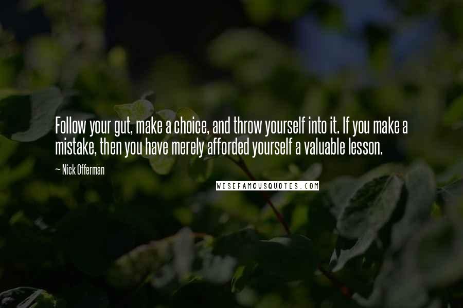 Nick Offerman Quotes: Follow your gut, make a choice, and throw yourself into it. If you make a mistake, then you have merely afforded yourself a valuable lesson.