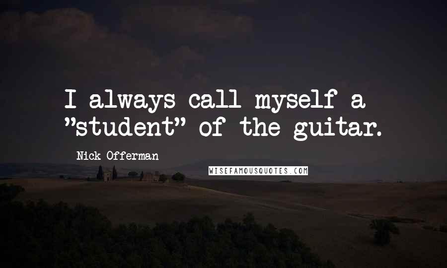 Nick Offerman Quotes: I always call myself a "student" of the guitar.