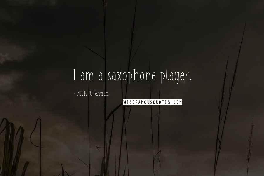 Nick Offerman Quotes: I am a saxophone player.