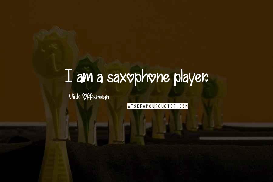 Nick Offerman Quotes: I am a saxophone player.