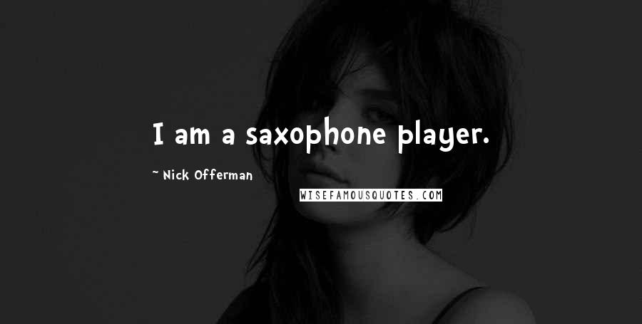 Nick Offerman Quotes: I am a saxophone player.