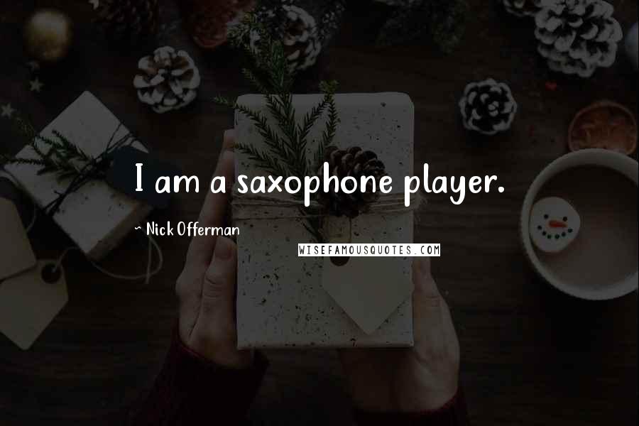 Nick Offerman Quotes: I am a saxophone player.
