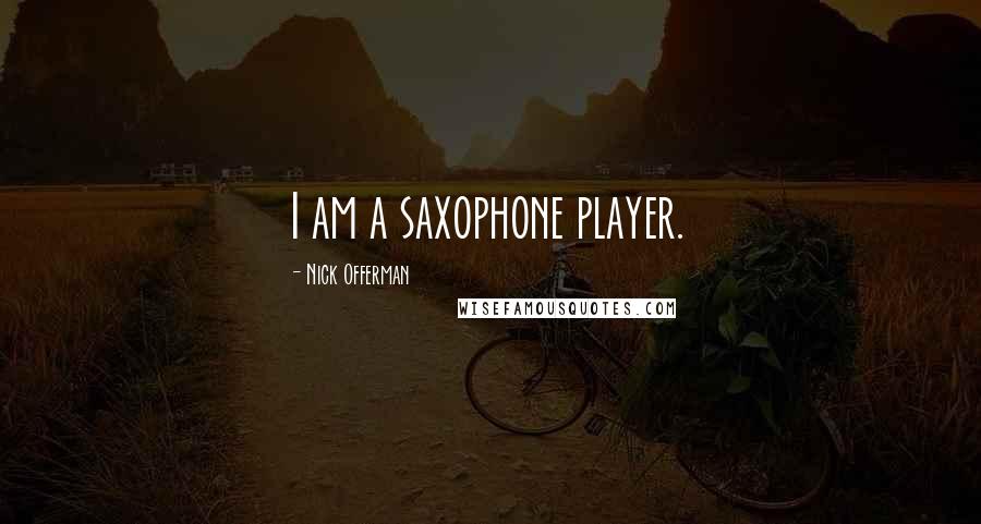 Nick Offerman Quotes: I am a saxophone player.