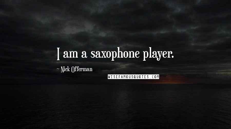 Nick Offerman Quotes: I am a saxophone player.