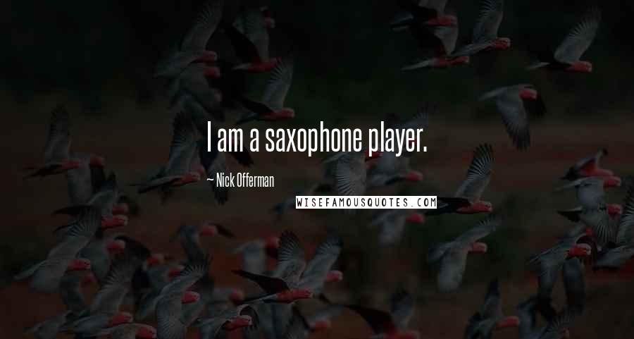 Nick Offerman Quotes: I am a saxophone player.