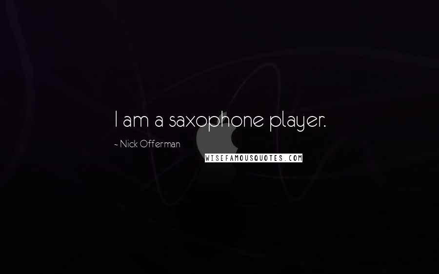 Nick Offerman Quotes: I am a saxophone player.