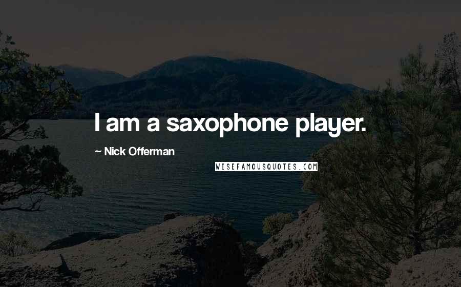 Nick Offerman Quotes: I am a saxophone player.