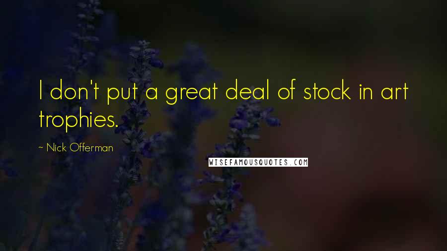 Nick Offerman Quotes: I don't put a great deal of stock in art trophies.