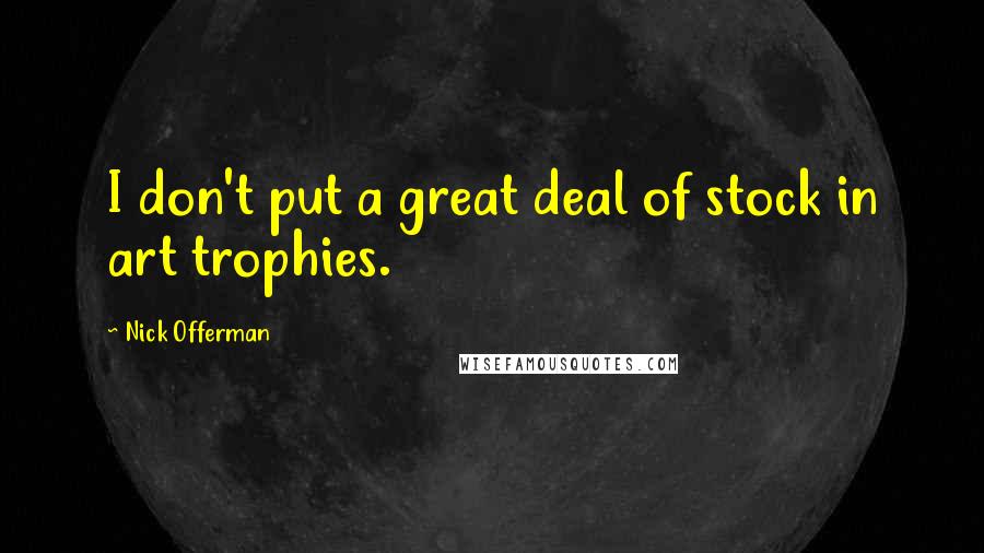 Nick Offerman Quotes: I don't put a great deal of stock in art trophies.