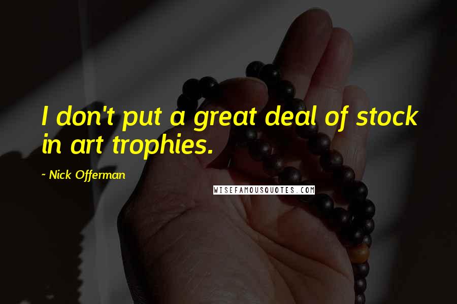 Nick Offerman Quotes: I don't put a great deal of stock in art trophies.