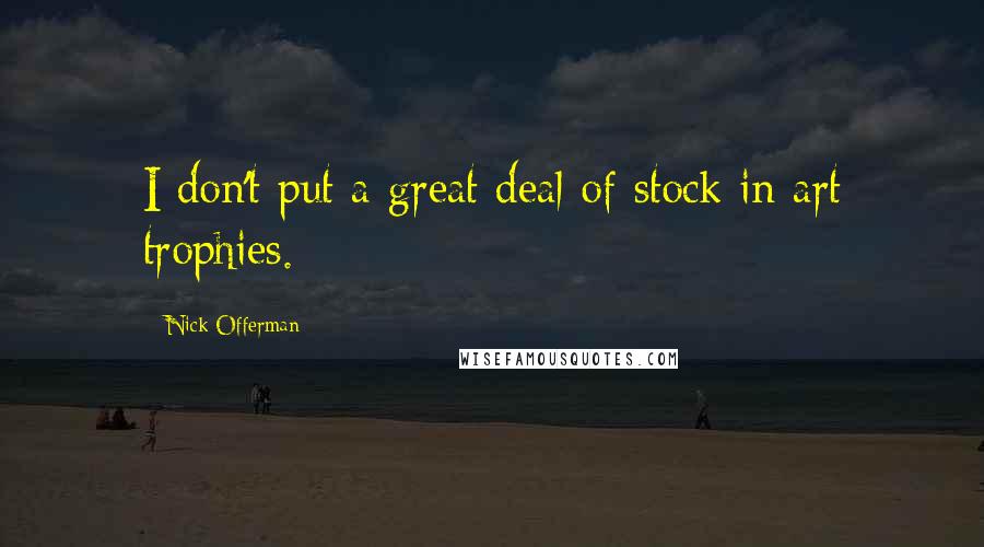 Nick Offerman Quotes: I don't put a great deal of stock in art trophies.