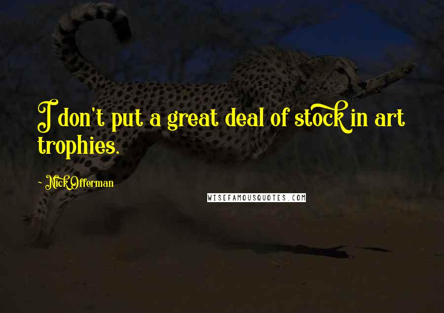 Nick Offerman Quotes: I don't put a great deal of stock in art trophies.