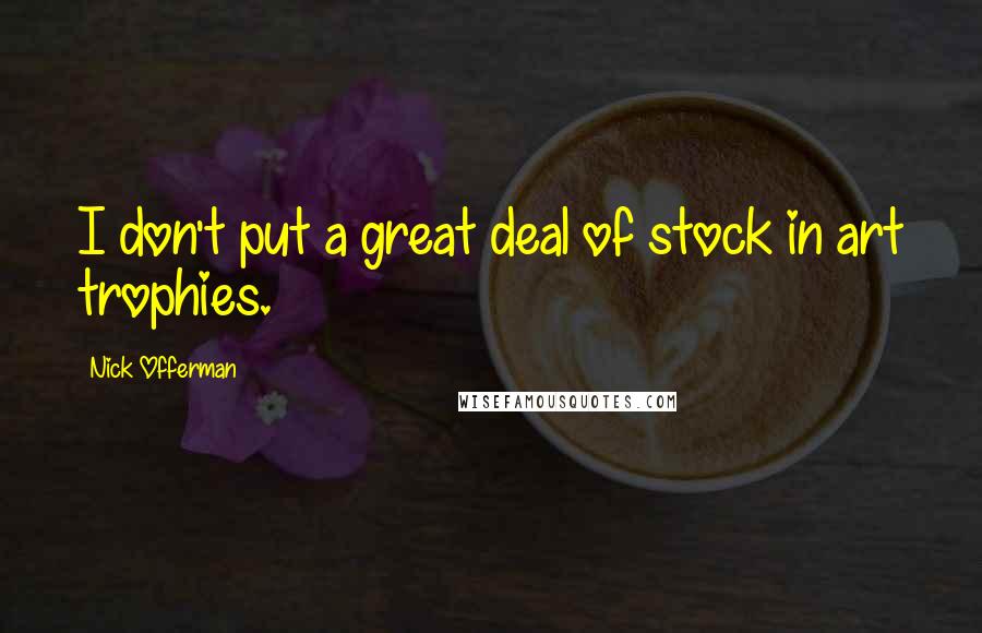 Nick Offerman Quotes: I don't put a great deal of stock in art trophies.
