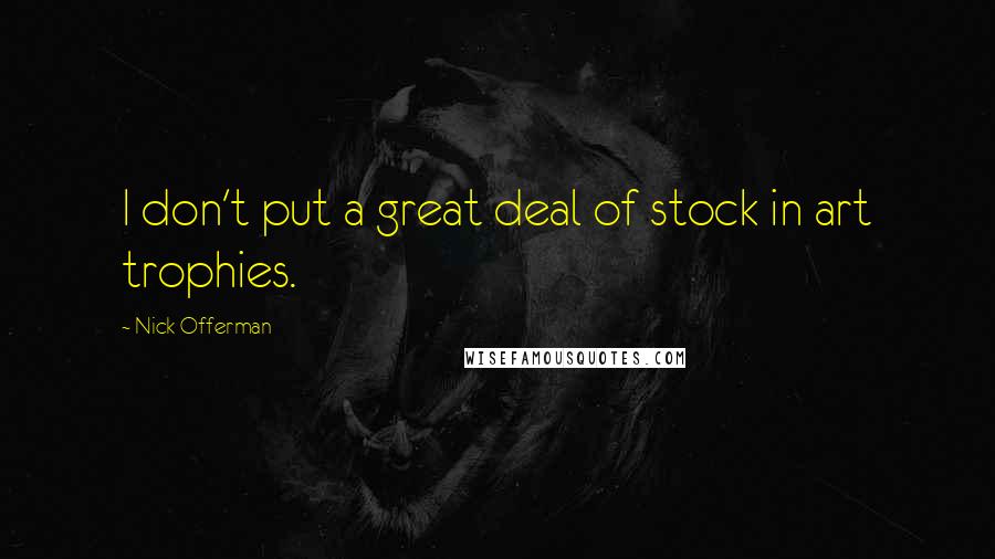 Nick Offerman Quotes: I don't put a great deal of stock in art trophies.