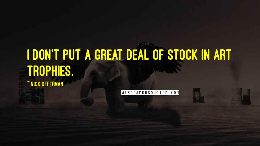 Nick Offerman Quotes: I don't put a great deal of stock in art trophies.