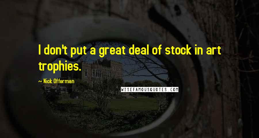 Nick Offerman Quotes: I don't put a great deal of stock in art trophies.