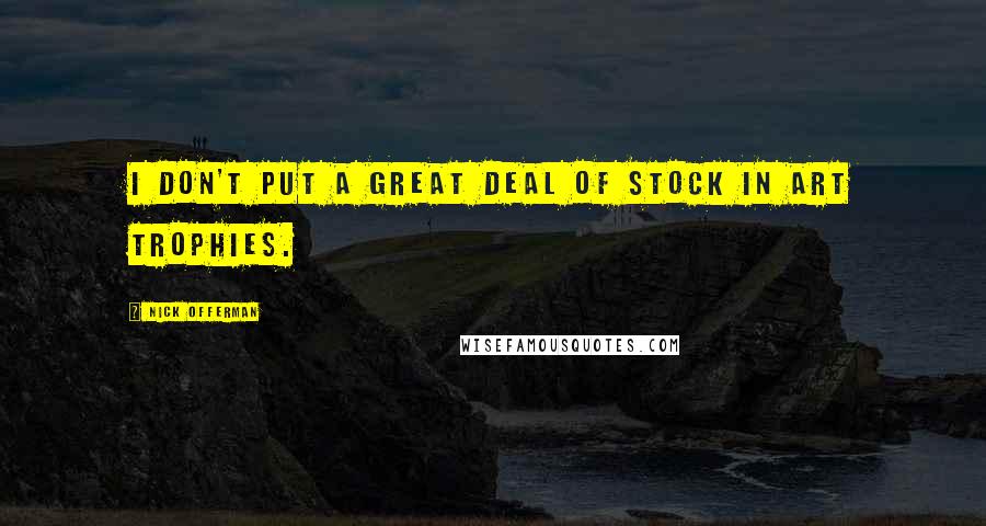 Nick Offerman Quotes: I don't put a great deal of stock in art trophies.