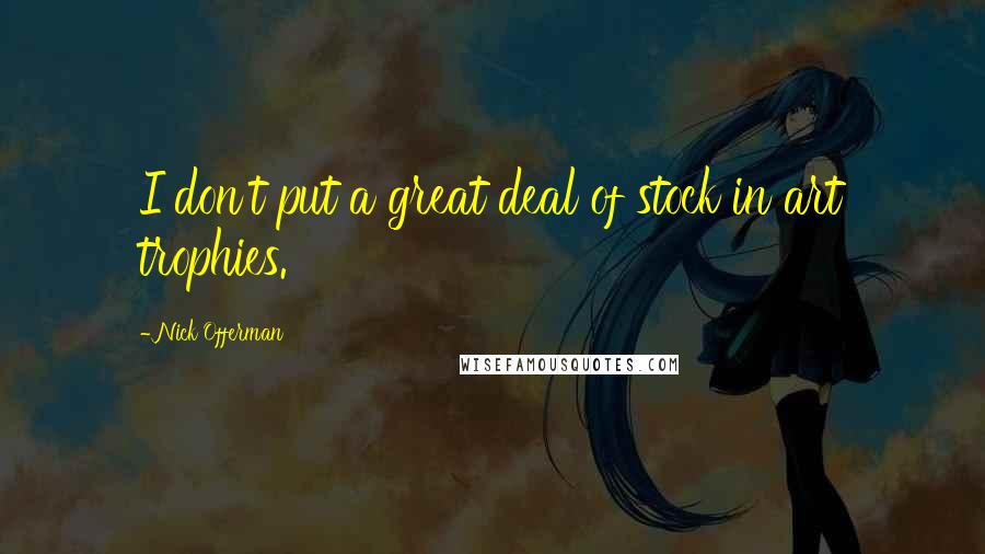 Nick Offerman Quotes: I don't put a great deal of stock in art trophies.