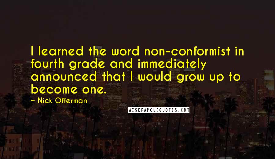 Nick Offerman Quotes: I learned the word non-conformist in fourth grade and immediately announced that I would grow up to become one.