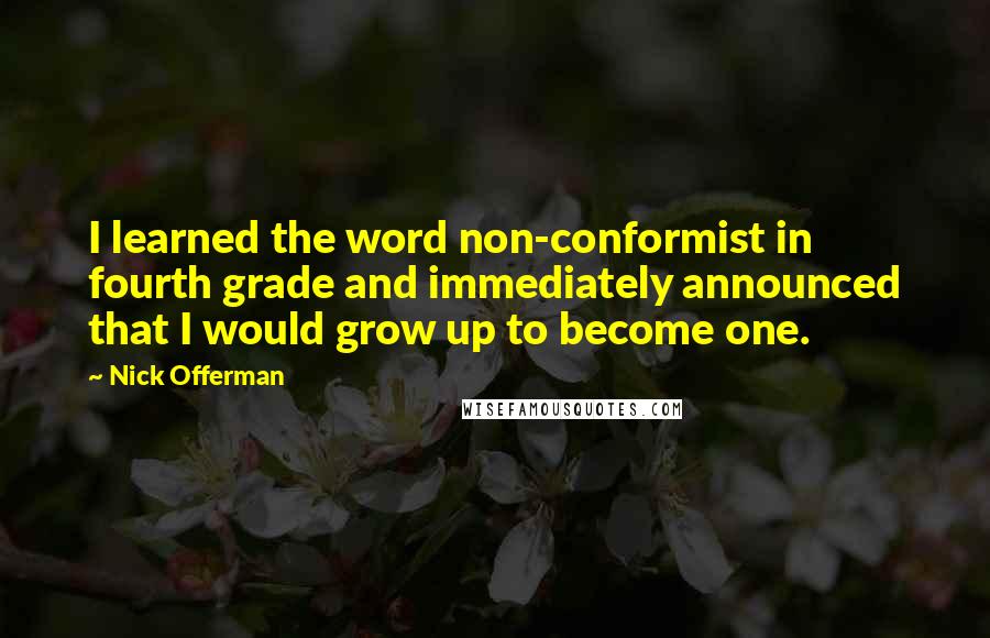Nick Offerman Quotes: I learned the word non-conformist in fourth grade and immediately announced that I would grow up to become one.