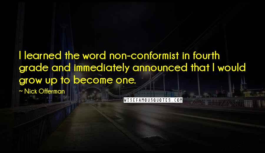 Nick Offerman Quotes: I learned the word non-conformist in fourth grade and immediately announced that I would grow up to become one.