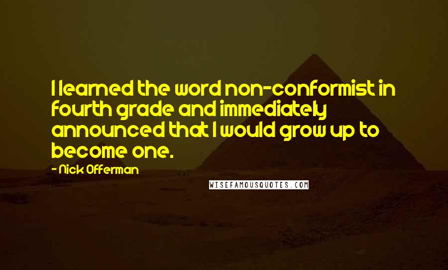 Nick Offerman Quotes: I learned the word non-conformist in fourth grade and immediately announced that I would grow up to become one.