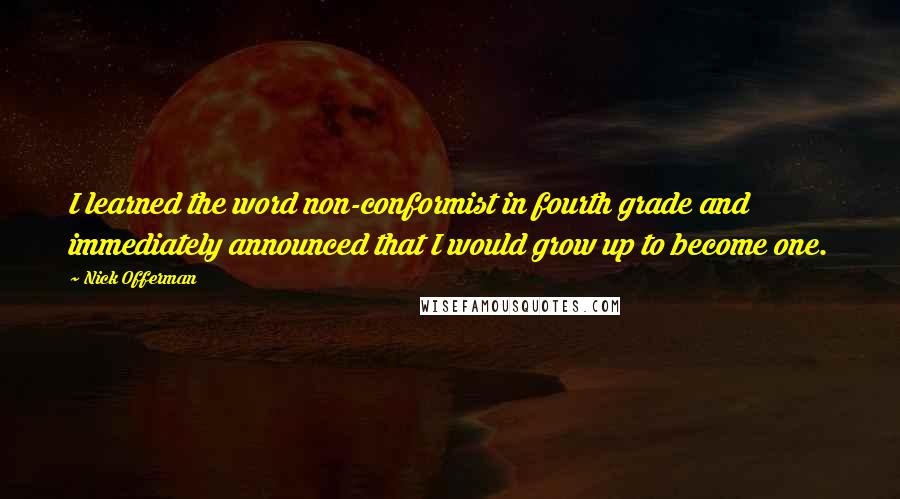 Nick Offerman Quotes: I learned the word non-conformist in fourth grade and immediately announced that I would grow up to become one.