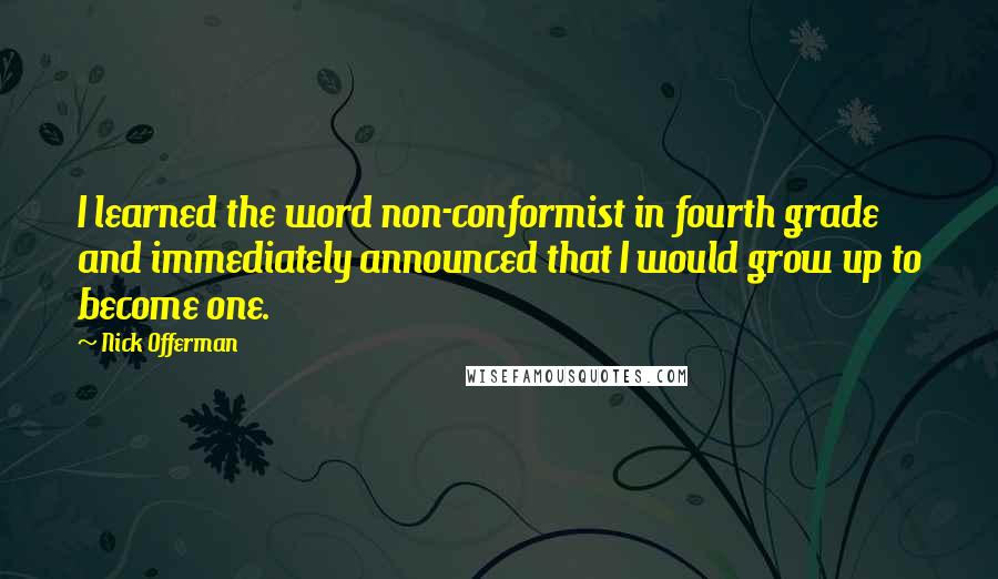 Nick Offerman Quotes: I learned the word non-conformist in fourth grade and immediately announced that I would grow up to become one.