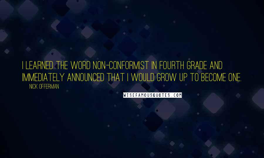 Nick Offerman Quotes: I learned the word non-conformist in fourth grade and immediately announced that I would grow up to become one.