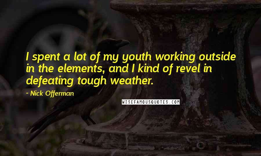 Nick Offerman Quotes: I spent a lot of my youth working outside in the elements, and I kind of revel in defeating tough weather.