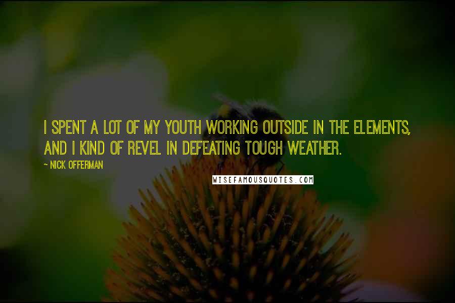 Nick Offerman Quotes: I spent a lot of my youth working outside in the elements, and I kind of revel in defeating tough weather.