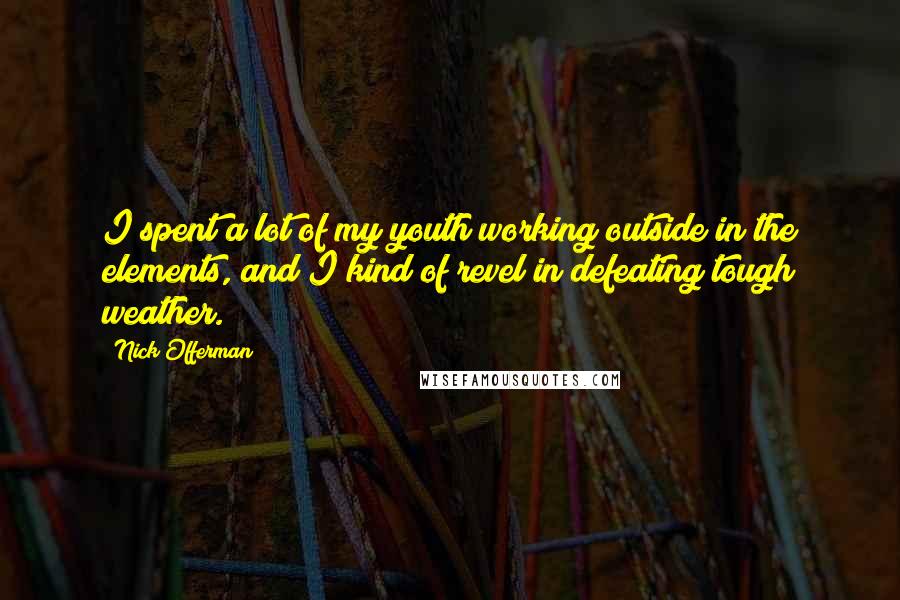 Nick Offerman Quotes: I spent a lot of my youth working outside in the elements, and I kind of revel in defeating tough weather.