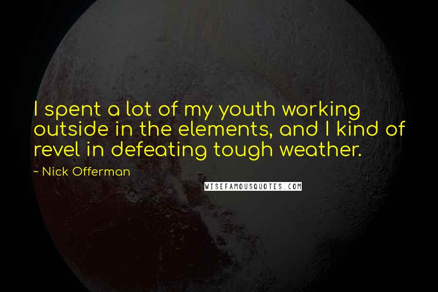 Nick Offerman Quotes: I spent a lot of my youth working outside in the elements, and I kind of revel in defeating tough weather.