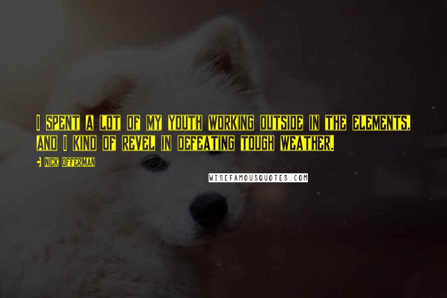 Nick Offerman Quotes: I spent a lot of my youth working outside in the elements, and I kind of revel in defeating tough weather.