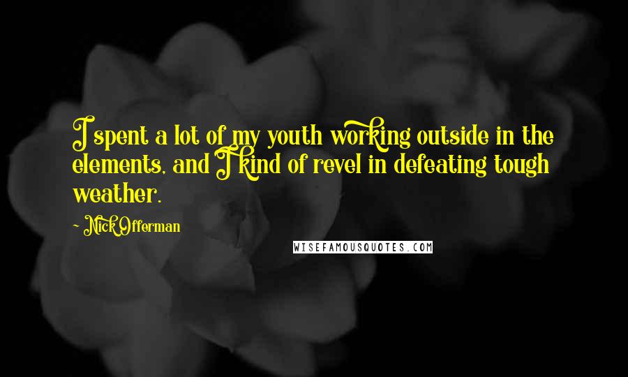 Nick Offerman Quotes: I spent a lot of my youth working outside in the elements, and I kind of revel in defeating tough weather.