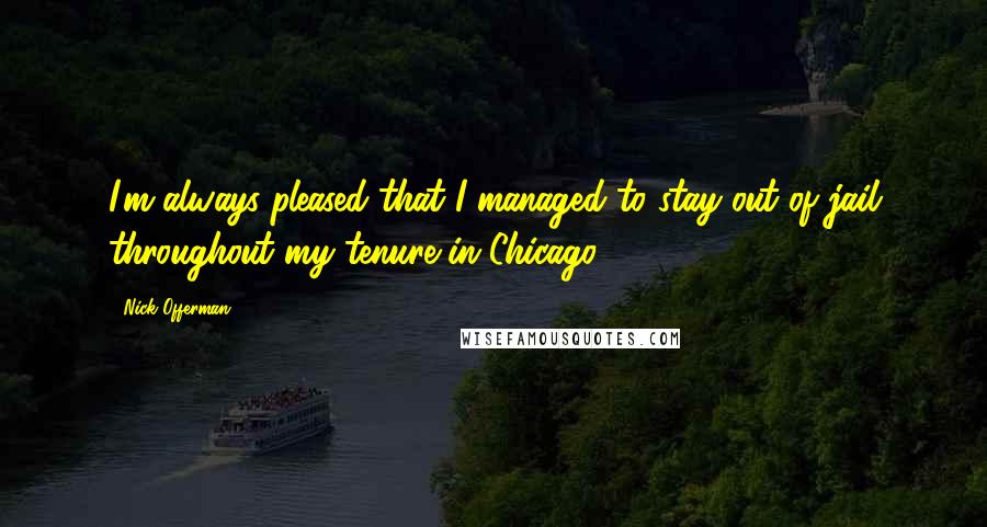 Nick Offerman Quotes: I'm always pleased that I managed to stay out of jail throughout my tenure in Chicago.