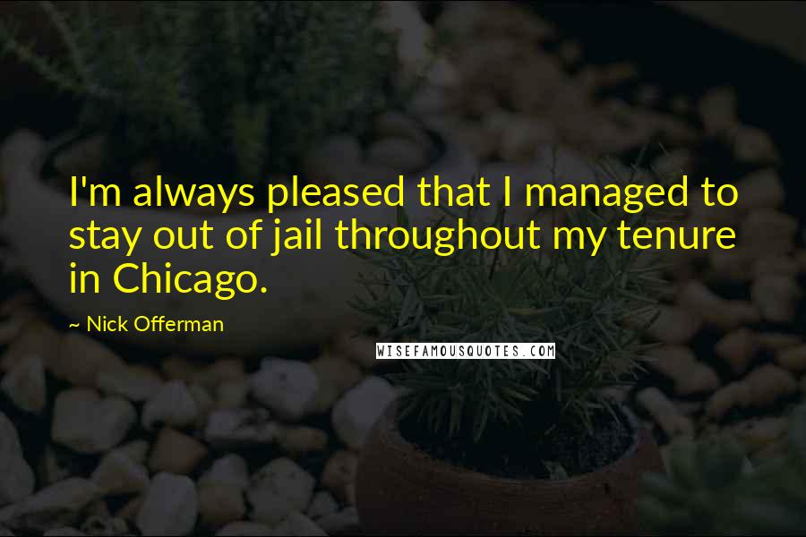 Nick Offerman Quotes: I'm always pleased that I managed to stay out of jail throughout my tenure in Chicago.